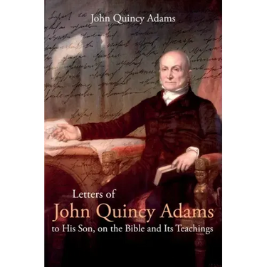 Letters of John Quincy Adams to His Son, on the Bible and Its Teachings