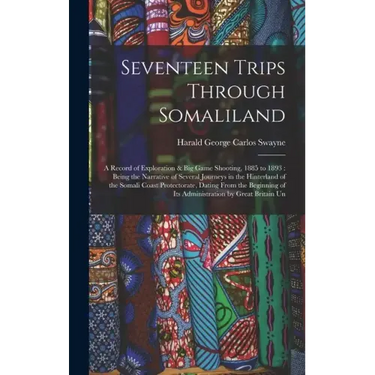 Seventeen Trips Through Somaliland: A Record of Exploration & Big Game Shooting, 1885 to 1893: Being the Narrative of Several Journeys in the Hinterla