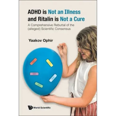 ADHD Is Not an Illness and Ritalin Is Not a Cure: A Comprehensive Rebuttal of the (Alleged) Scientific Consensus