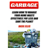 Garbage: Learn How To Manage Your Home Waste Effectively, Pay Less and Save the Planet