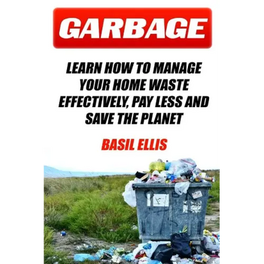 Garbage: Learn How To Manage Your Home Waste Effectively, Pay Less and Save the Planet