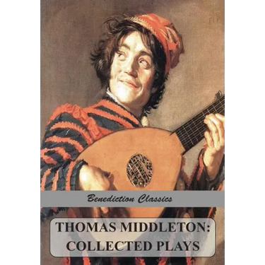 Thomas Middleton: Collected Plays (Blurt, Master Constable; The Phoenix; A Trick to Catch the Old One; The Puritan; Your Five Gallants; The Second Mai