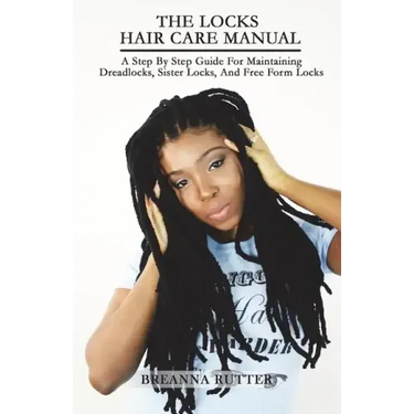 The Locks Hair Care Manual: A Step By Step Guide For Maintaining Dreadlocks, Sister Locks, And Free Form Locks