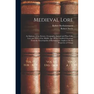 Medieval Lore: An Epitome of the Science, Geography, Animal and Plant Folk-Lore and Myth of the Middle Age: Being Classified Gleaning