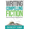 Writing Compelling Fiction: Master the Fundamentals of Unforgettable Stories