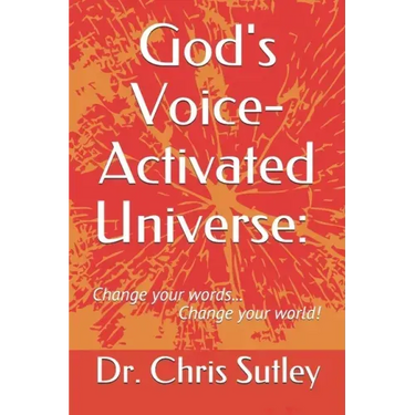 God's Voice-Activated Universe: : Change your words...Change your world!