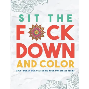 Sit the F*ck Down and Color: Adult Swear Word Coloring Book for Stress Relief
