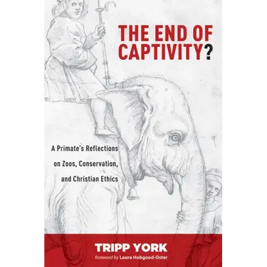 The End of Captivity?: A Primate's Reflections on Zoos, Conservation, and Christian Ethics