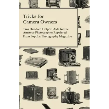 Tricks for Camera Owners - Two Hundred Helpful Aids for the Amateur Photographer Reprinted from Popular Photography Magazine