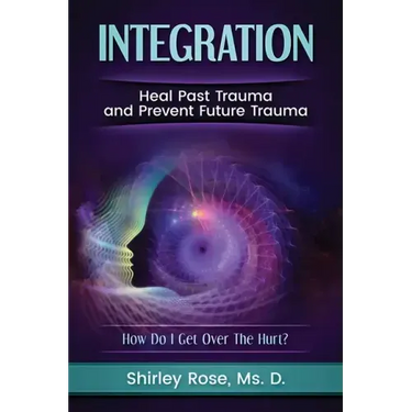 Integration: Heal Past Trauma and Prevent Future Trauma