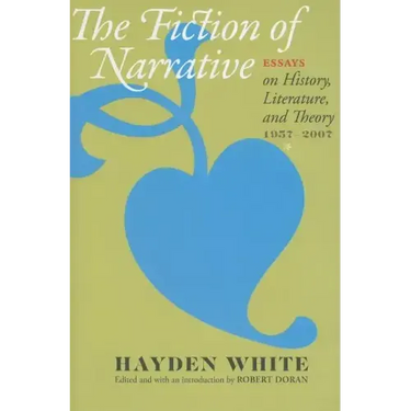 Fiction of Narrative: Essays on History, Literature, and Theory, 1957-2007