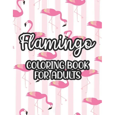 Flamingo Coloring Book For Adults: Stress And Anxiety Relief Coloring Pages, Illustrations And Designs Of Flamingos To Color
