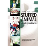 How to Start a Stuffed Animal (Plush) Business: Everything You Need to Know to Get Your Plush from Idea to The Shelf