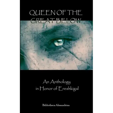 Queen of the Great Below: An Anthology in Honor of Ereshkigal