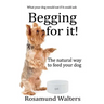 Begging for it!: The natural way to feed your dog