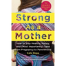 Strong as a Mother: How to Stay Healthy, Happy, and (Most Importantly) Sane from Pregnancy to Parenthood: The Only Guide to Taking Care of You!
