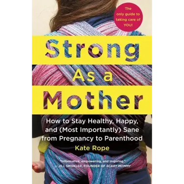 Strong as a Mother: How to Stay Healthy, Happy, and (Most Importantly) Sane from Pregnancy to Parenthood: The Only Guide to Taking Care of You!