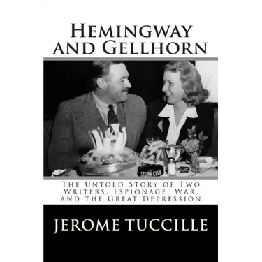 Hemingway and Gellhorn: The Untold Story of Two Writers, Espionage, War, and the Great Depression