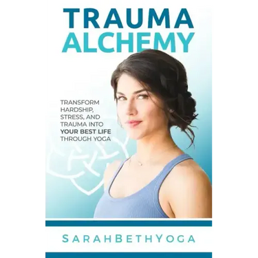 Trauma Alchemy: Transform Hardship, Stress, and Trauma into Your Best Life through Yoga
