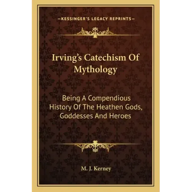 Irving's Catechism of Mythology: Being a Compendious History of the Heathen Gods, Goddesses and Heroes