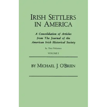 Irish Settlers in America. a Consolidation of Articles from the Journal of the American Irish Historical Society. in Two Volumes. Volume I