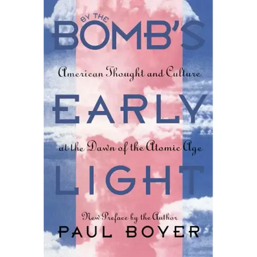 By the Bomb's Early Light: American Thought and Culture At the Dawn of the Atomic Age