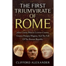 The First Triumvirate Of Rome: Julius Caesar, Marcus Licinius Crassus, Gnaeus Pompey Magnus, And The Fall Of The Roman Republic