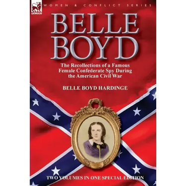 Belle Boyd: the Recollections of a Famous Female Confederate Spy During the American Civil War