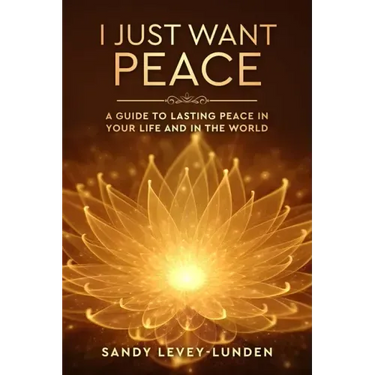I Just Want Peace: A Guide To Lasting Peace In Your Life And In The World