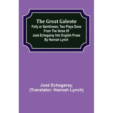 The great Galeoto; Folly or saintliness; Two plays done from the verse of José Echegaray into English prose by Hannah Lynch