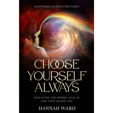 Happiness Over Everything: Choose Yourself Always - Discover The Hidden Wonders of Looking Within and Finding Peace
