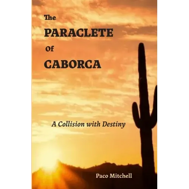 The Paraclete of Caborca: A Collision with Destiny