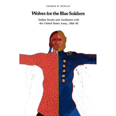 Wolves for the Blue Soldiers: Indian Scouts and Auxiliaries with the United States Army, 1860-90