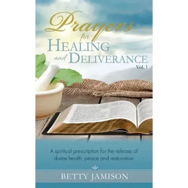 Prayers for Healing and Deliverance: A spiritual prescription for the release of divine health, peace and restoration