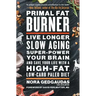 Primal Fat Burner: Live Longer, Slow Aging, Super-Power Your Brain, and Save Your Life with a High-Fat, Low-Carb Paleo Diet
