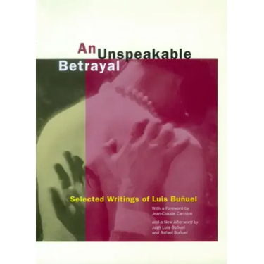 An Unspeakable Betrayal: Selected Writings of Luis Buñuel