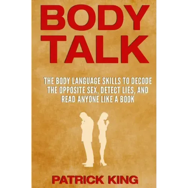 Body Talk: The Body Language Skills to Decode the Opposite Sex, Detect Lies, and Read Anyone Like a Book