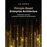 Principle Based Enterprise Architecture: A Systematic Approach to Enterprise Architecture and Governance