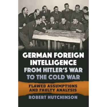German Foreign Intelligence from Hitler's War to the Cold War: Flawed Assumptions and Faulty Analysis