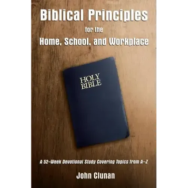 Biblical Principles for the Home, School, and Workplace: A 52-Week Devotional Study Covering Topics from a - Z