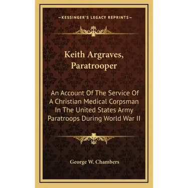 Keith Argraves, Paratrooper: An Account of the Service of a Christian Medical Corpsman in the United States Army Paratroops During World War II