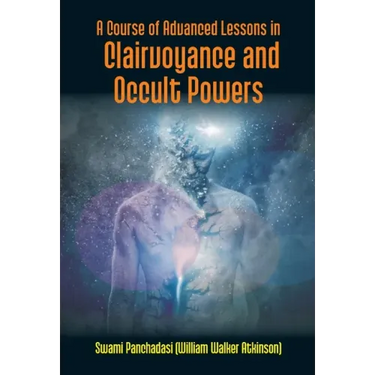 A Course Of Advanced Lessons In Clairvoyance And Occult Powers