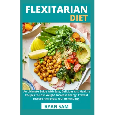 Flexitarian Diet: An Ultimate Guide With Easy, Delicious And Healthy Recipes To Lose Weight, Increase Energy, Prevent Disease And Boost Your Immmunity