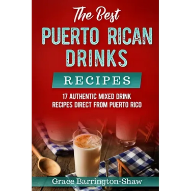The Best Puerto Rican Drinks Recipes: 17 Authentic Mixed Beverage Recipes Direct from Puerto Rico