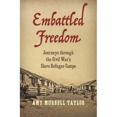 Embattled Freedom: Journeys Through the Civil War's Slave Refugee Camps