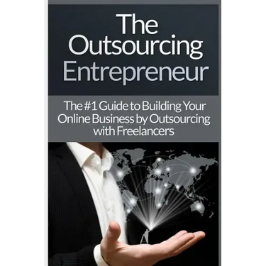 Outsourcing Entrepreneur: Build Your Online Business By Outsourcing With Freelancers & Virtual Assistants!