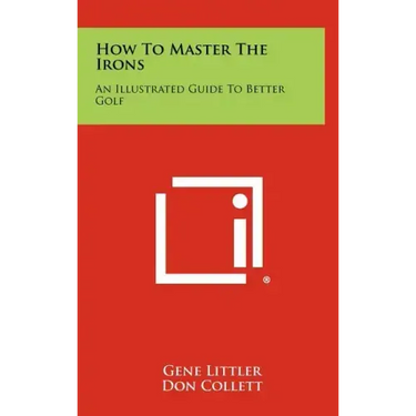 How To Master The Irons: An Illustrated Guide To Better Golf