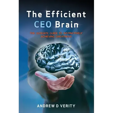 The Efficient CEO Brain: The Ultimate Guide to Instinctively Achieving Greatness