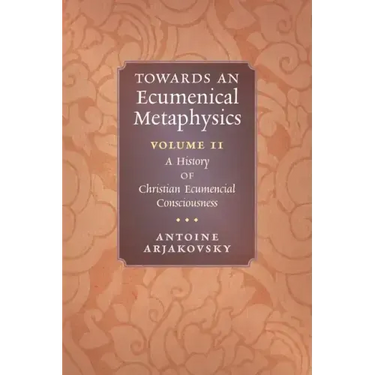Towards an Ecumenical Metaphysics, Volume 2: A History of Christian Ecumenical Consciousness