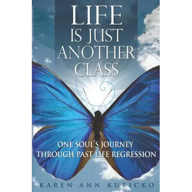 Life Is Just Another Class: One Soul's Journey Through Past Life Regression